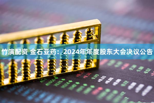 竹演配资 金石亚药：2024年年度股东大会决议公告