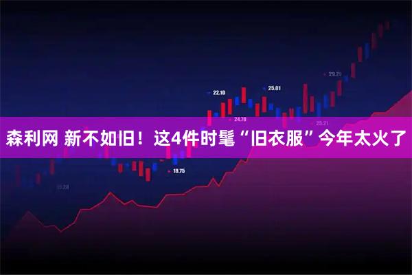 森利网 新不如旧！这4件时髦“旧衣服”今年太火了