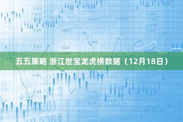 五五策略 浙江世宝龙虎榜数据（12月18日）