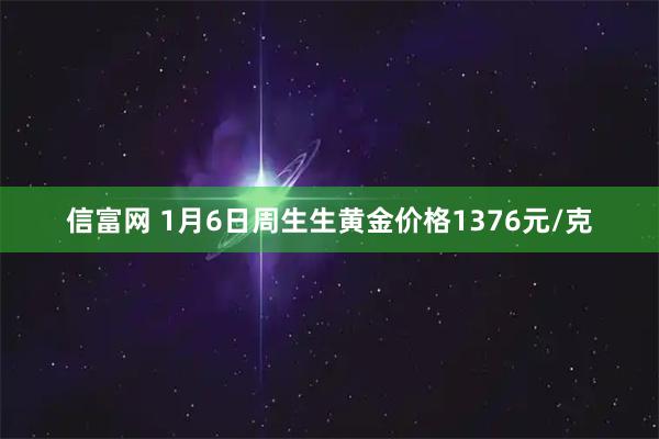 信富网 1月6日周生生黄金价格1376元/克