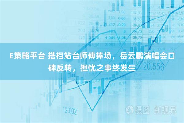 E策略平台 搭档站台师傅捧场，岳云鹏演唱会口碑反转，担忧之事终发生